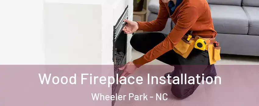 Wood Fireplace Installation Wheeler Park - NC