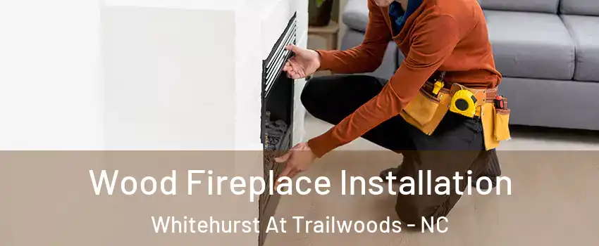 Wood Fireplace Installation Whitehurst At Trailwoods - NC
