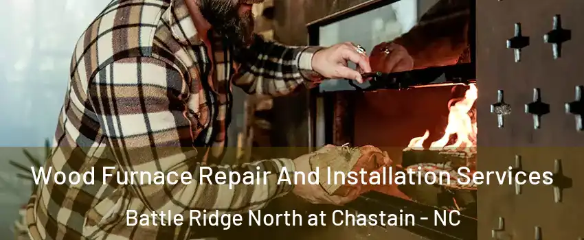 Wood Furnace Repair And Installation Services Battle Ridge North at Chastain - NC