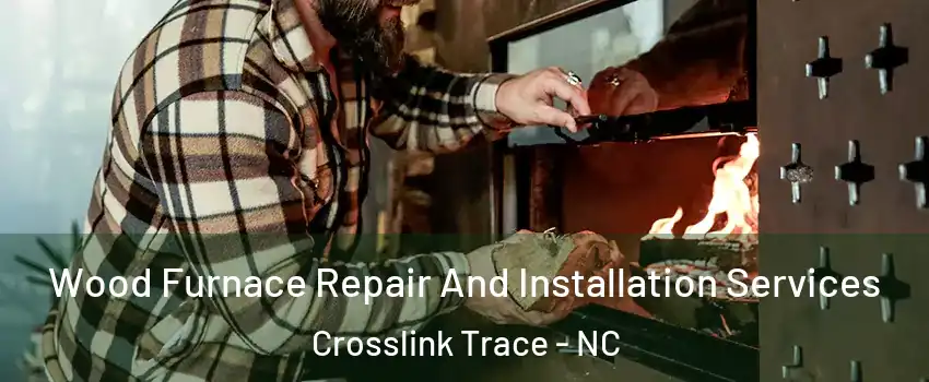 Wood Furnace Repair And Installation Services Crosslink Trace - NC