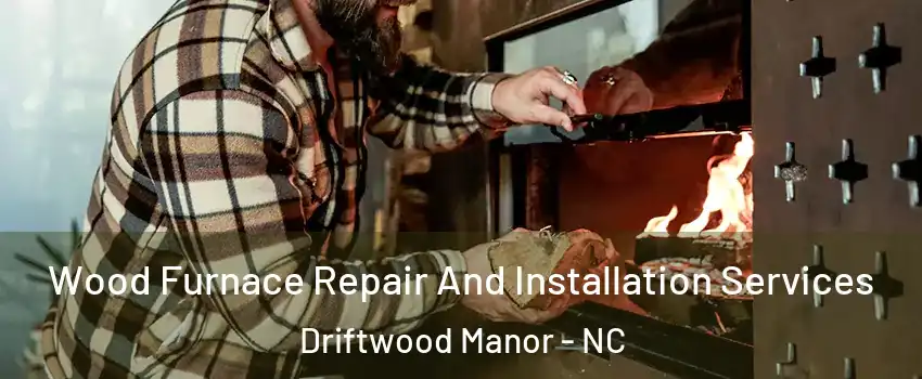 Wood Furnace Repair And Installation Services Driftwood Manor - NC