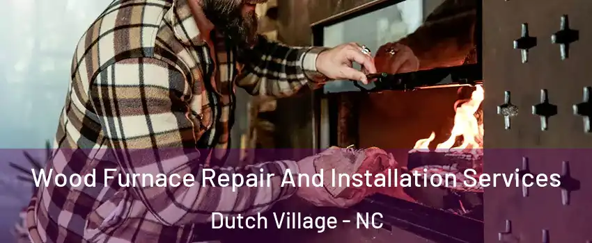 Wood Furnace Repair And Installation Services Dutch Village - NC