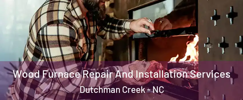 Wood Furnace Repair And Installation Services Dutchman Creek - NC