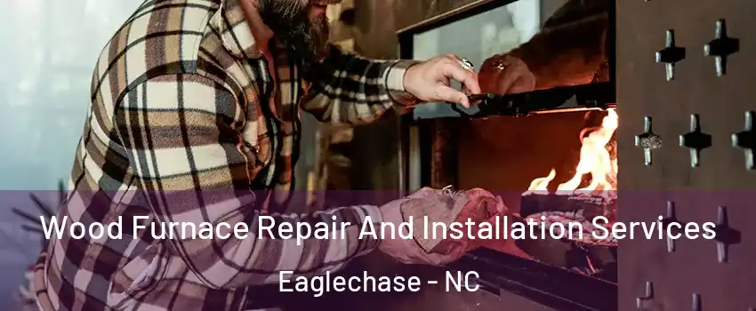 Wood Furnace Repair And Installation Services Eaglechase - NC