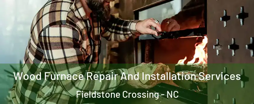 Wood Furnace Repair And Installation Services Fieldstone Crossing - NC