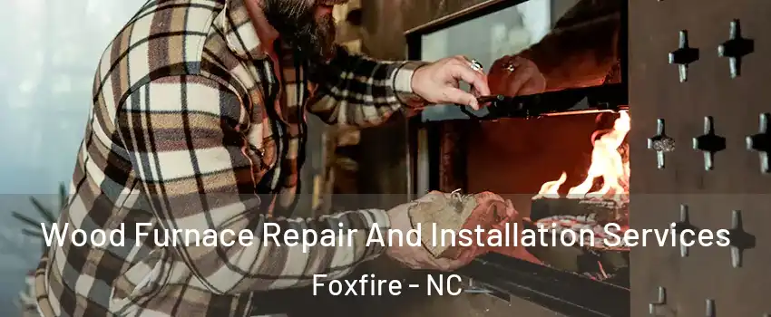 Wood Furnace Repair And Installation Services Foxfire - NC