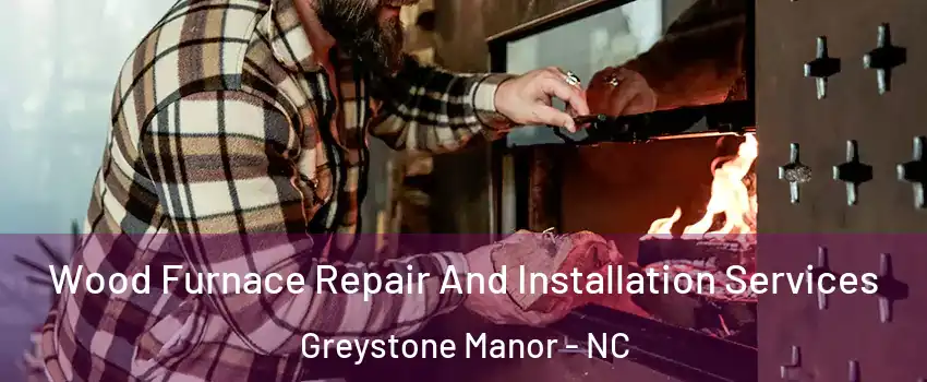 Wood Furnace Repair And Installation Services Greystone Manor - NC