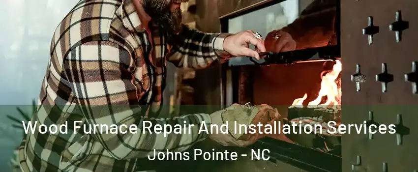 Wood Furnace Repair And Installation Services Johns Pointe - NC