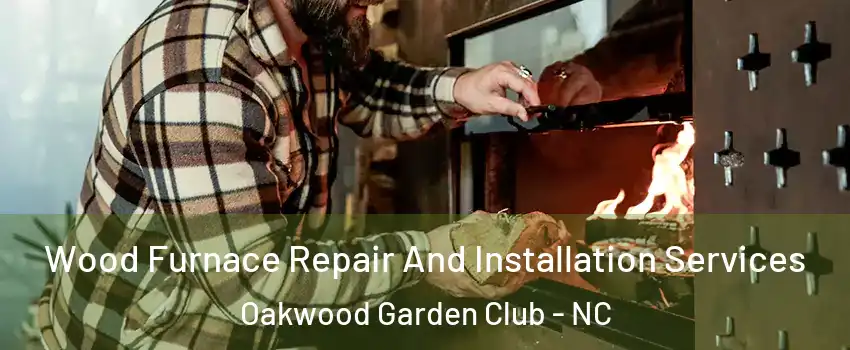 Wood Furnace Repair And Installation Services Oakwood Garden Club - NC