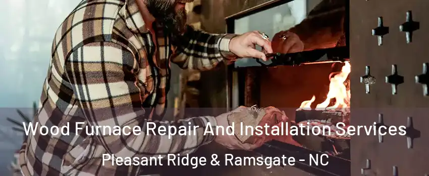 Wood Furnace Repair And Installation Services Pleasant Ridge & Ramsgate - NC