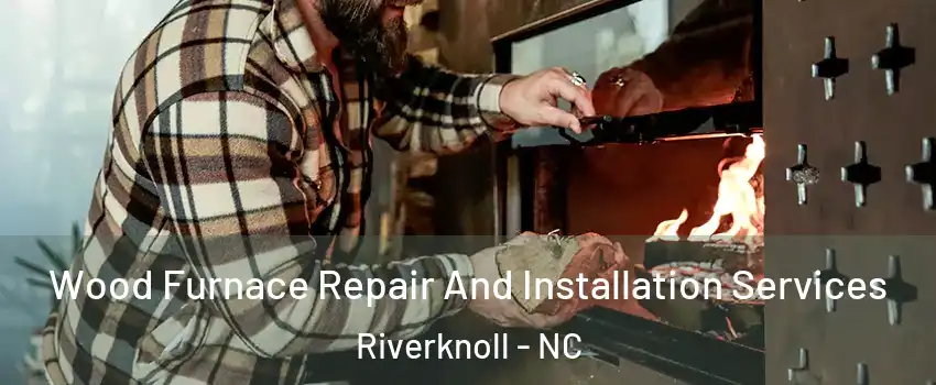 Wood Furnace Repair And Installation Services Riverknoll - NC