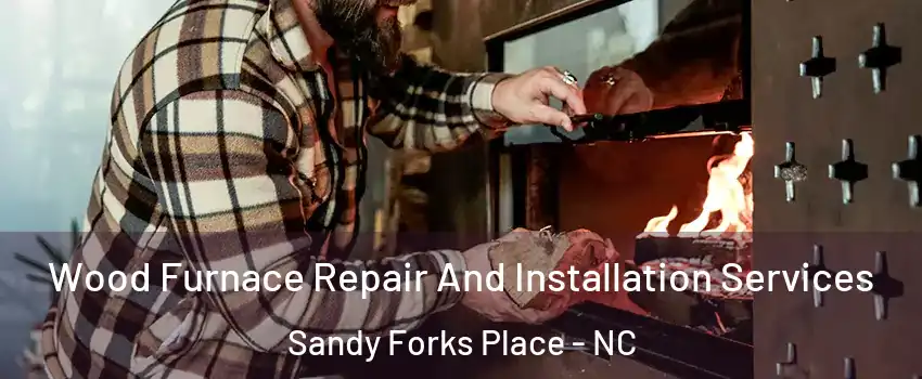 Wood Furnace Repair And Installation Services Sandy Forks Place - NC