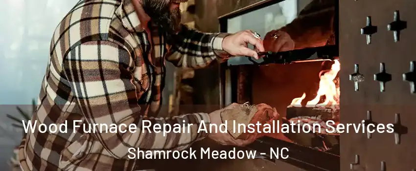 Wood Furnace Repair And Installation Services Shamrock Meadow - NC