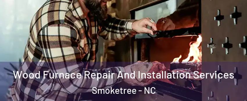 Wood Furnace Repair And Installation Services Smoketree - NC