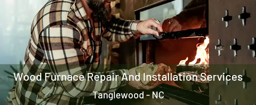 Wood Furnace Repair And Installation Services Tanglewood - NC