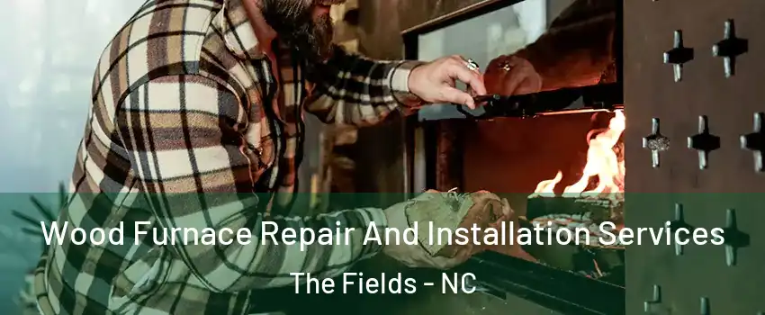 Wood Furnace Repair And Installation Services The Fields - NC