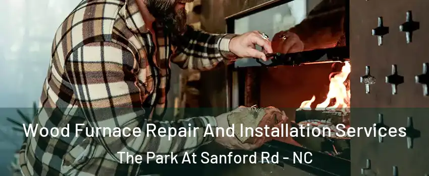 Wood Furnace Repair And Installation Services The Park At Sanford Rd - NC