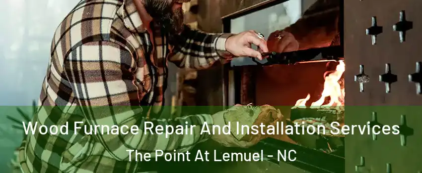 Wood Furnace Repair And Installation Services The Point At Lemuel - NC
