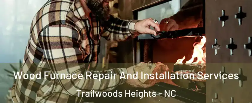 Wood Furnace Repair And Installation Services Trailwoods Heights - NC