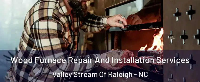 Wood Furnace Repair And Installation Services Valley Stream Of Raleigh - NC