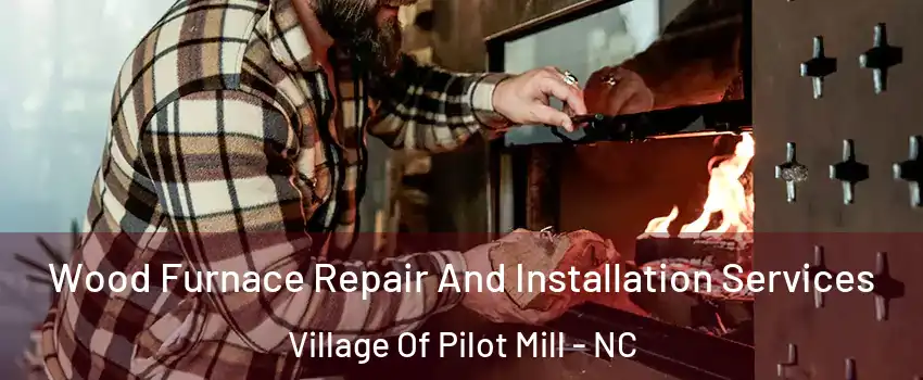 Wood Furnace Repair And Installation Services Village Of Pilot Mill - NC