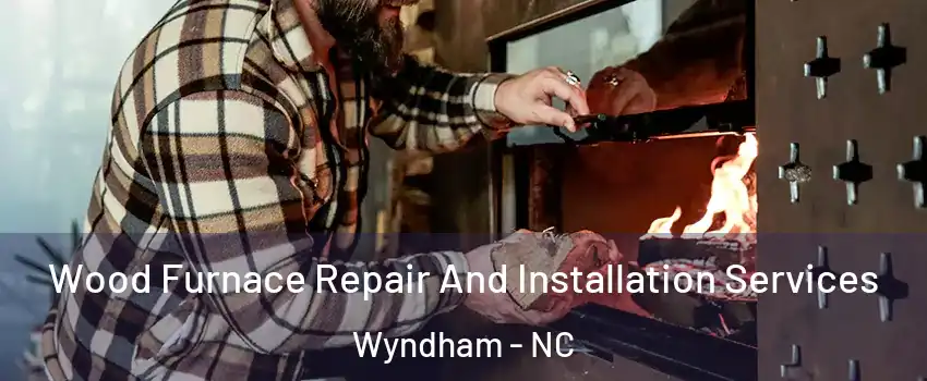 Wood Furnace Repair And Installation Services Wyndham - NC